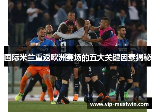 国际米兰重返欧洲赛场的五大关键因素揭秘