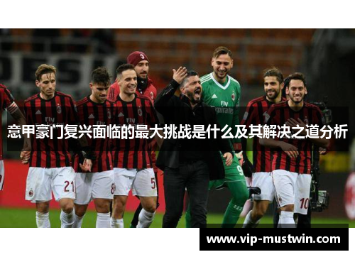 意甲豪门复兴面临的最大挑战是什么及其解决之道分析