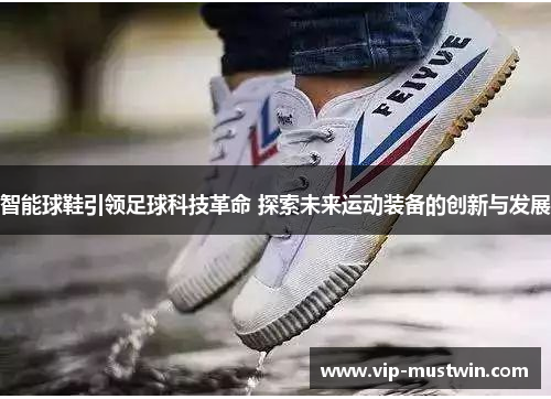 智能球鞋引领足球科技革命 探索未来运动装备的创新与发展