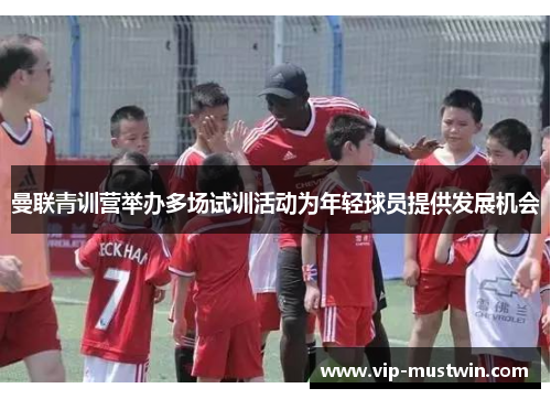 曼联青训营举办多场试训活动为年轻球员提供发展机会