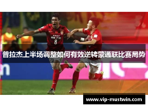 普拉杰上半场调整如何有效逆转蒙通联比赛局势