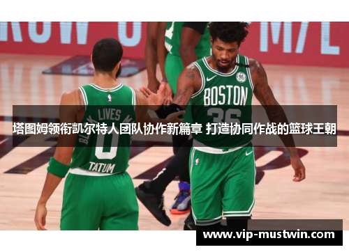 塔图姆领衔凯尔特人团队协作新篇章 打造协同作战的篮球王朝