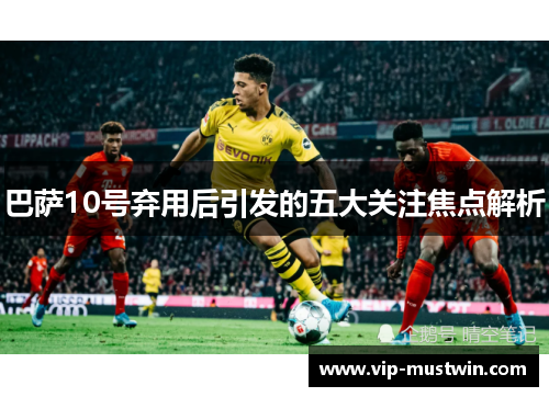 巴萨10号弃用后引发的五大关注焦点解析