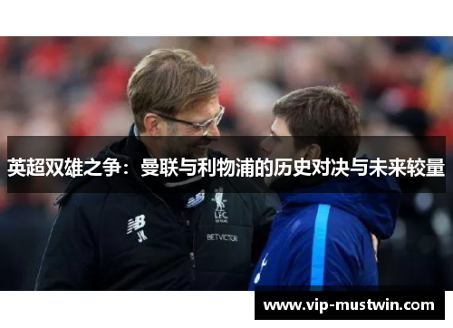 英超双雄之争：曼联与利物浦的历史对决与未来较量