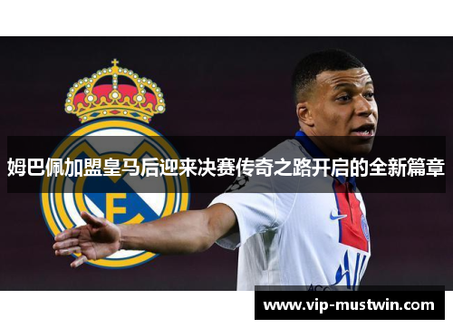 姆巴佩加盟皇马后迎来决赛传奇之路开启的全新篇章