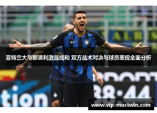 亚特兰大与那波利激战成和 双方战术对决与球员表现全面分析