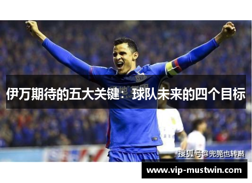 伊万期待的五大关键：球队未来的四个目标