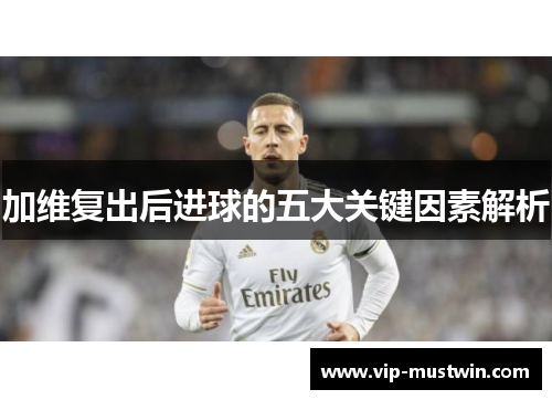 加维复出后进球的五大关键因素解析