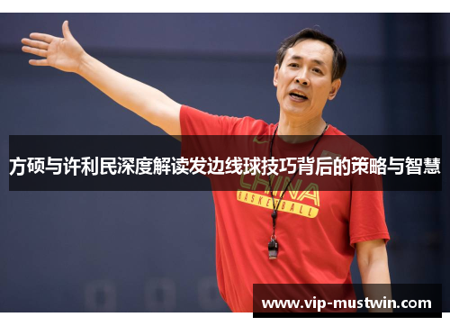 方硕与许利民深度解读发边线球技巧背后的策略与智慧