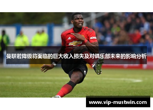 曼联若降级将面临的巨大收入损失及对俱乐部未来的影响分析