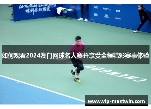 如何观看2024澳门网球名人赛并享受全程精彩赛事体验