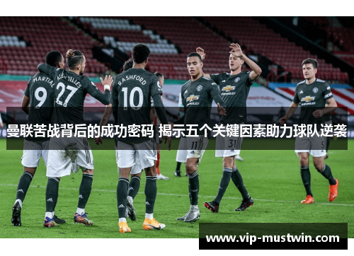 曼联苦战背后的成功密码 揭示五个关键因素助力球队逆袭