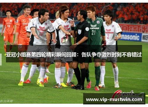 亚冠小组赛第四轮精彩瞬间回顾：各队争夺激烈时刻不容错过