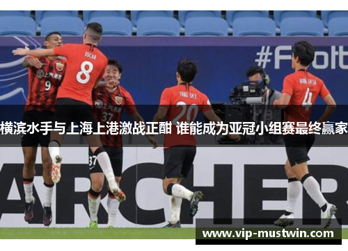横滨水手与上海上港激战正酣 谁能成为亚冠小组赛最终赢家