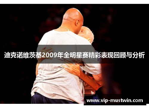 迪克诺维茨基2009年全明星赛精彩表现回顾与分析
