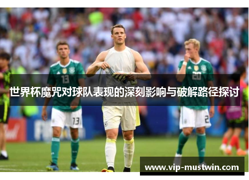 世界杯魔咒对球队表现的深刻影响与破解路径探讨