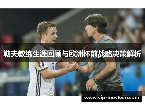 勒夫教练生涯回顾与欧洲杯前战略决策解析