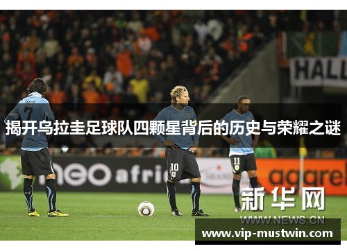 揭开乌拉圭足球队四颗星背后的历史与荣耀之谜