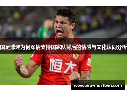 国足球迷为何深情支持国家队背后的情感与文化认同分析