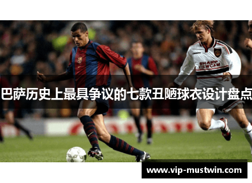 巴萨历史上最具争议的七款丑陋球衣设计盘点